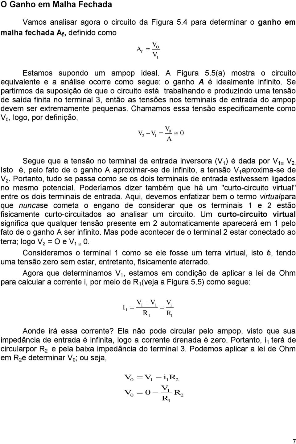 Se partirmos da suposição de que o circuito está trabalhando e produzindo uma tensão de saída finita no terminal 3, então as tensões nos terminais de entrada do ampop devem ser extremamente pequenas.