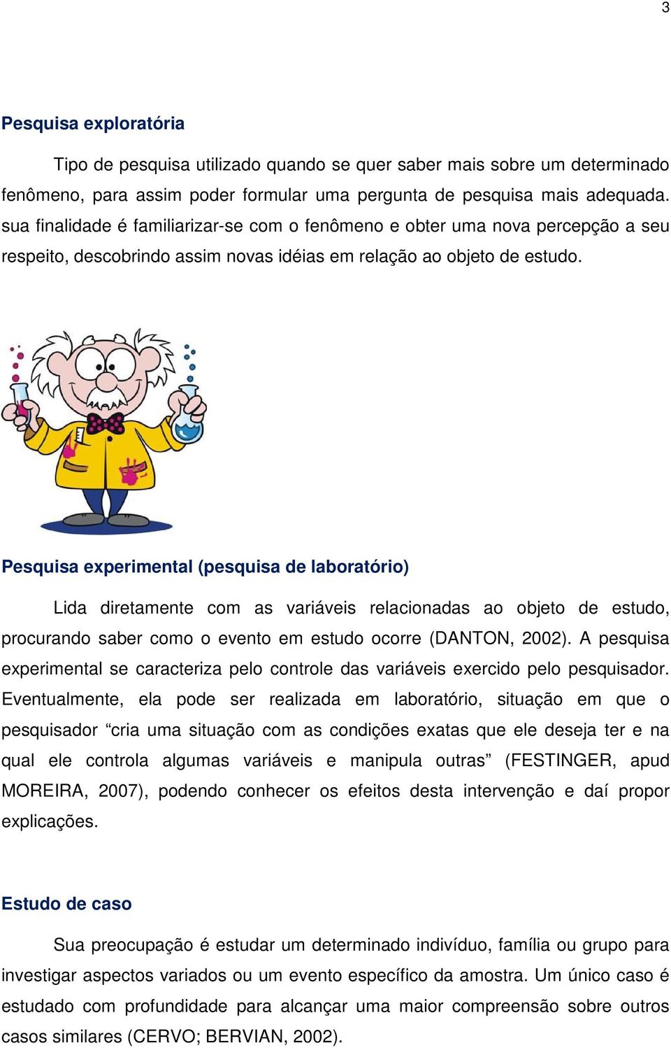 Pesquisa experimental (pesquisa de laboratório) Lida diretamente com as variáveis relacionadas ao objeto de estudo, procurando saber como o evento em estudo ocorre (DANTON, 2002).