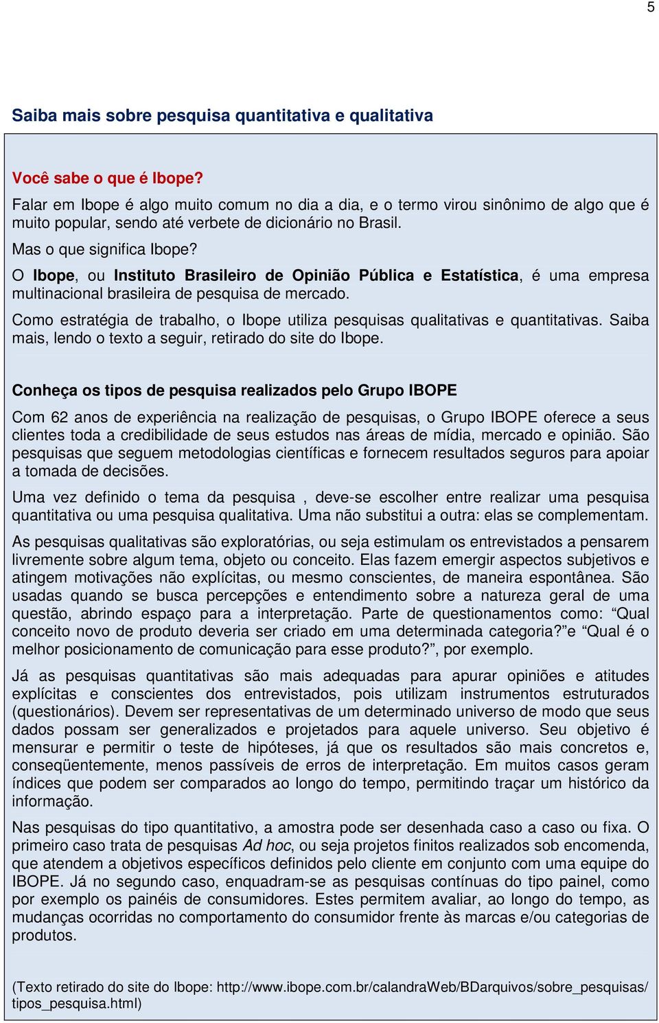 O Ibope, ou Instituto Brasileiro de Opinião Pública e Estatística, é uma empresa multinacional brasileira de pesquisa de mercado.