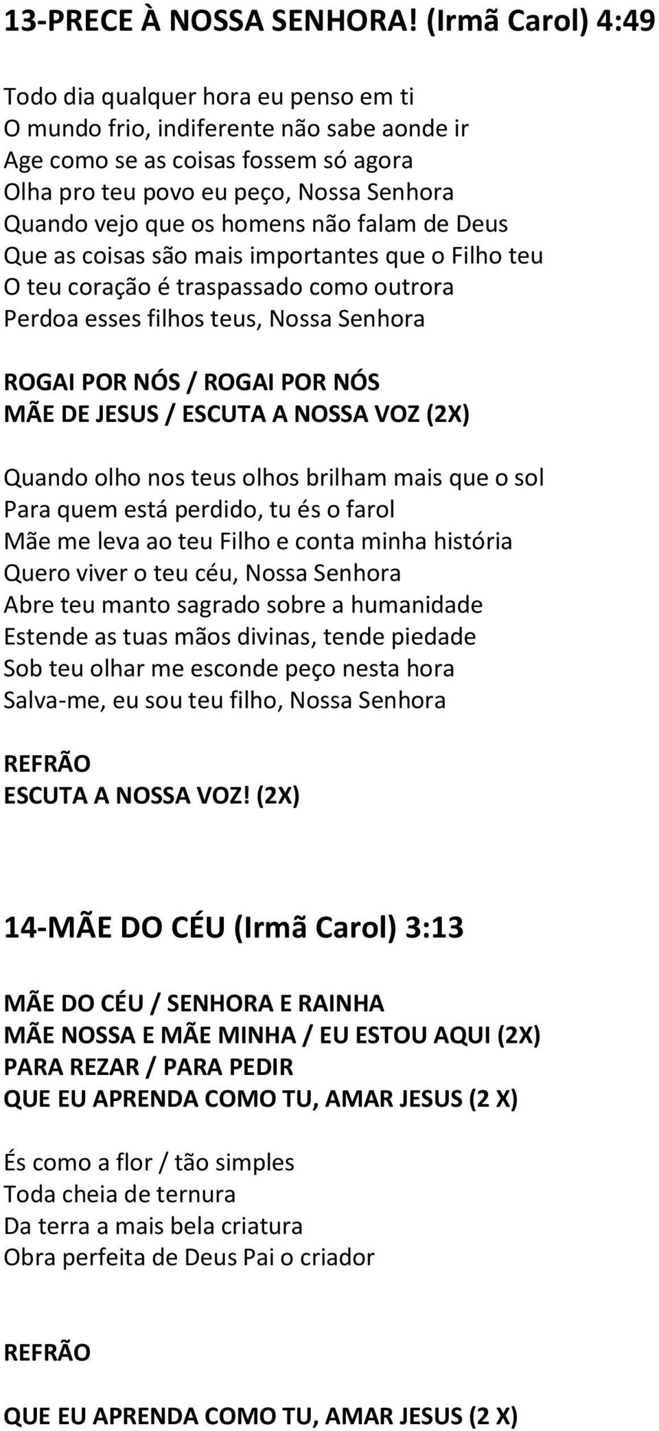 homens não falam de Deus Que as coisas são mais importantes que o Filho teu O teu coração é traspassado como outrora Perdoa esses filhos teus, Nossa Senhora ROGAI POR NÓS / ROGAI POR NÓS MÃE DE JESUS