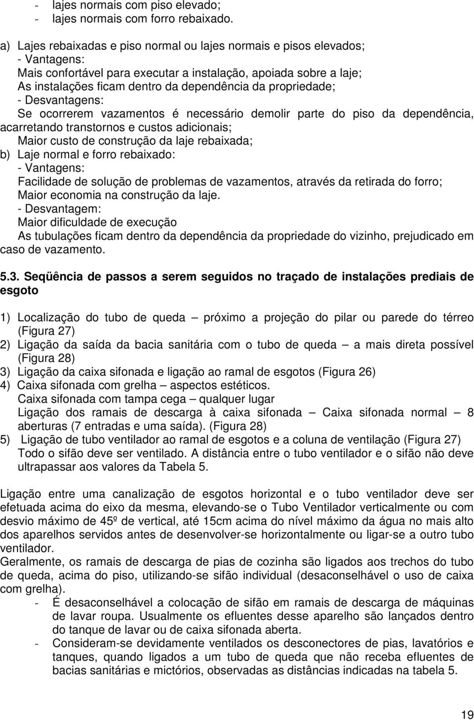 propriedade; - Desvantagens: Se ocorrerem vazamentos é necessário demolir parte do piso da dependência, acarretando transtornos e custos adicionais; Maior custo de construção da laje rebaixada; b)