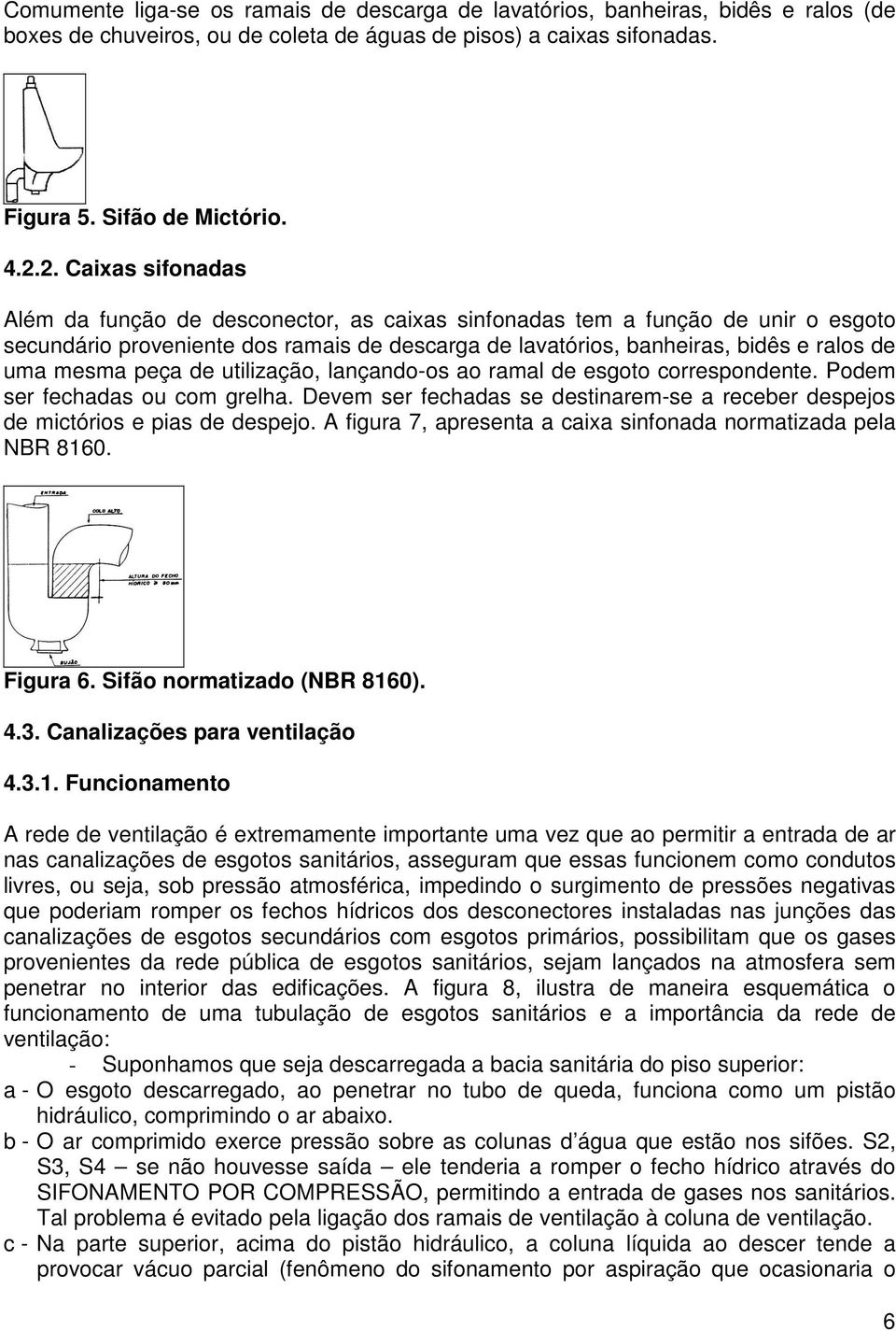 mesma peça de utilização, lançando-os ao ramal de esgoto correspondente. Podem ser fechadas ou com grelha. Devem ser fechadas se destinarem-se a receber despejos de mictórios e pias de despejo.