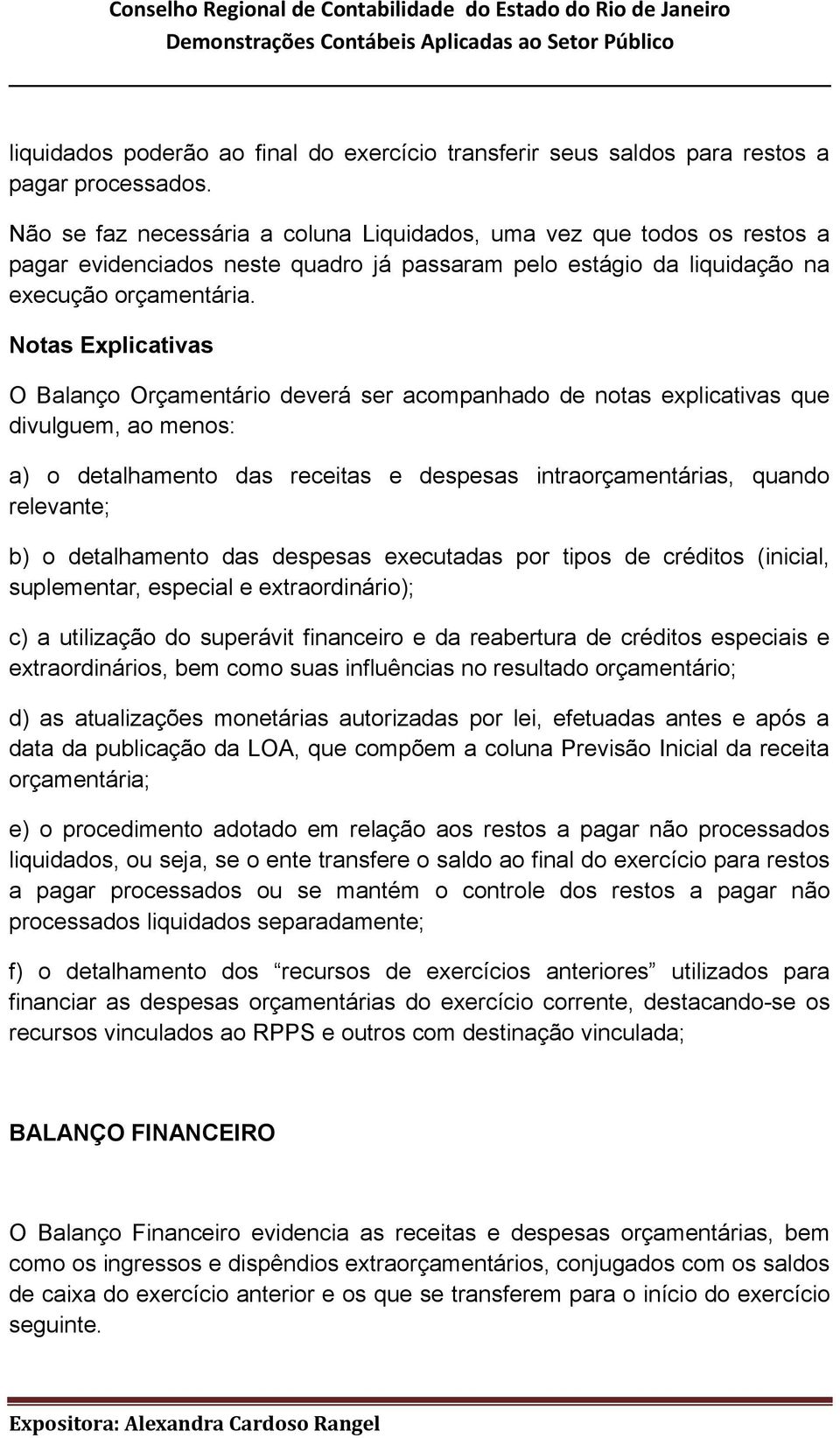 Notas Explicativas O Balanço Orçamentário deverá ser acompanhado de notas explicativas que divulguem, ao menos: a) o detalhamento das receitas e despesas intraorçamentárias, quando relevante; b) o