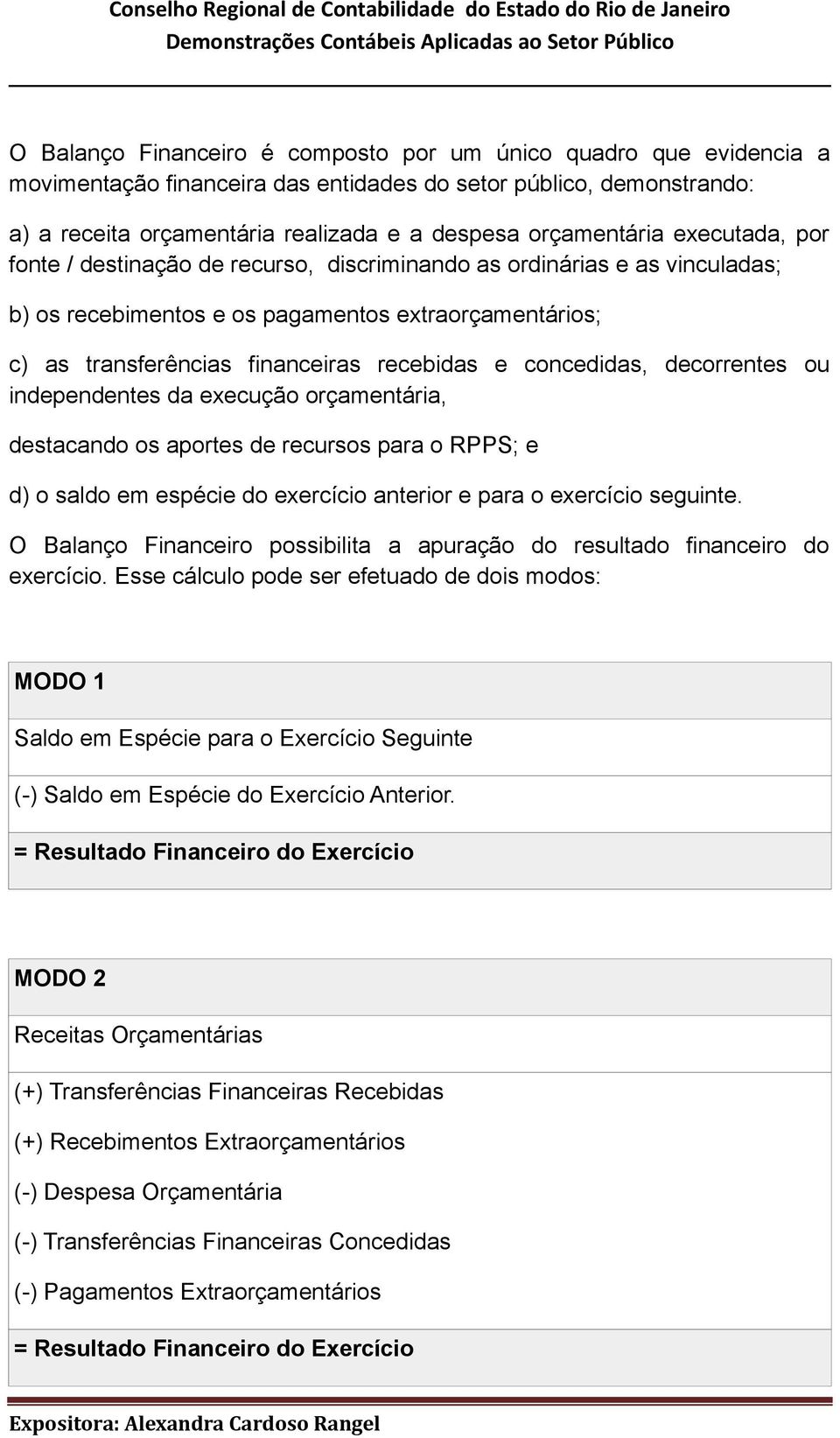 concedidas, decorrentes ou independentes da execução orçamentária, destacando os aportes de recursos para o RPPS; e d) o saldo em espécie do exercício anterior e para o exercício seguinte.