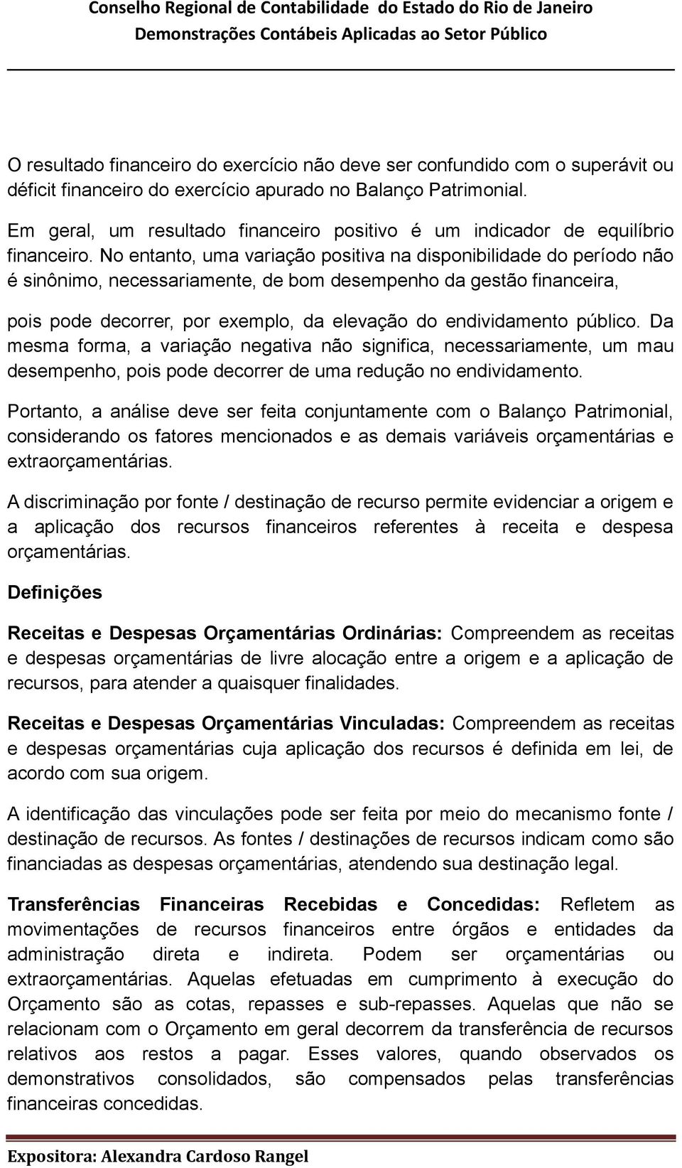 No entanto, uma variação positiva na disponibilidade do período não é sinônimo, necessariamente, de bom desempenho da gestão financeira, pois pode decorrer, por exemplo, da elevação do endividamento