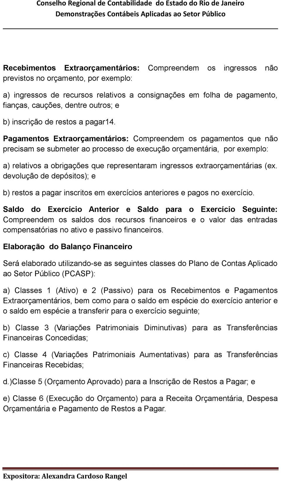 Pagamentos Extraorçamentários: Compreendem os pagamentos que não precisam se submeter ao processo de execução orçamentária, por exemplo: a) relativos a obrigações que representaram ingressos