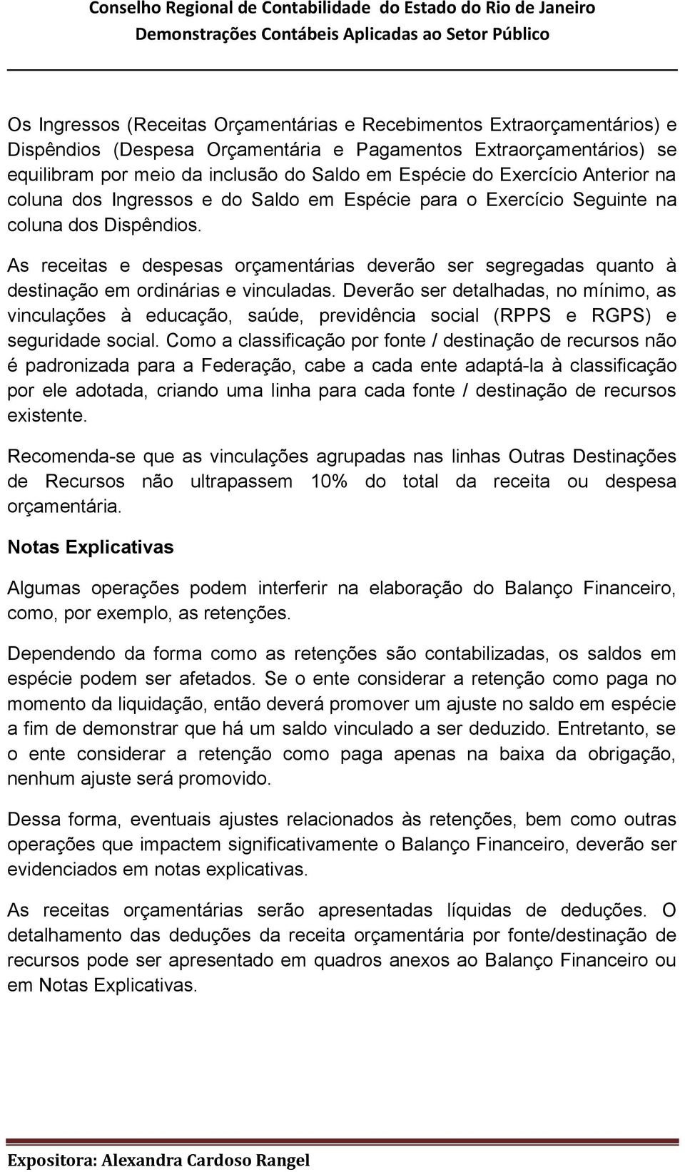 As receitas e despesas orçamentárias deverão ser segregadas quanto à destinação em ordinárias e vinculadas.