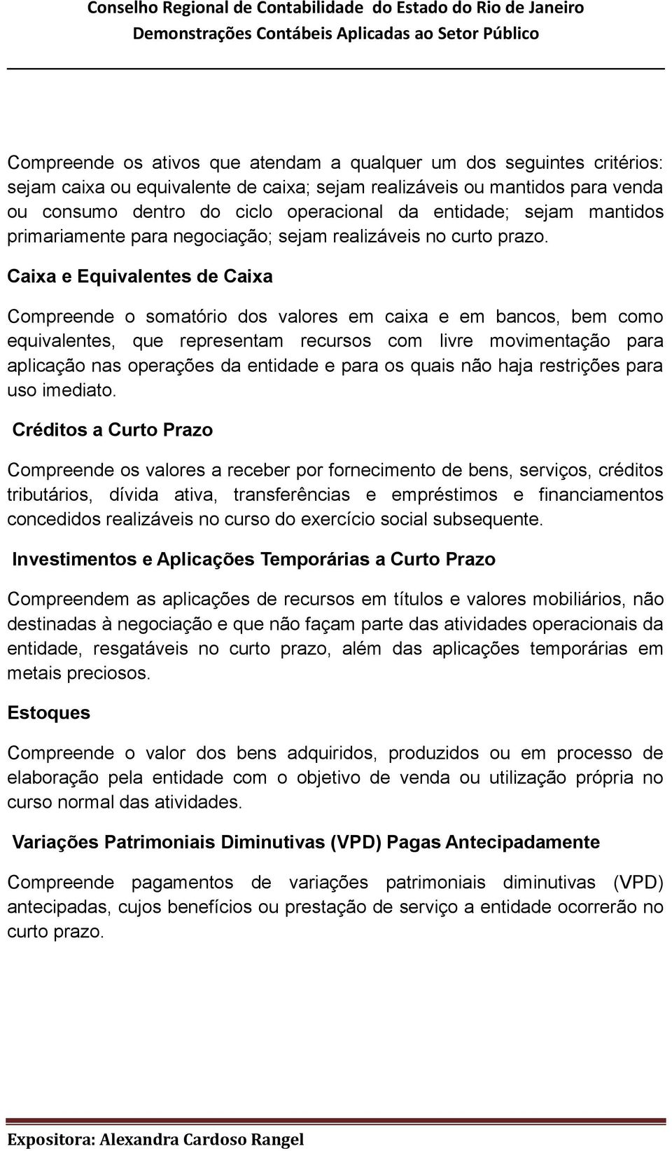 Caixa e Equivalentes de Caixa Compreende o somatório dos valores em caixa e em bancos, bem como equivalentes, que representam recursos com livre movimentação para aplicação nas operações da entidade