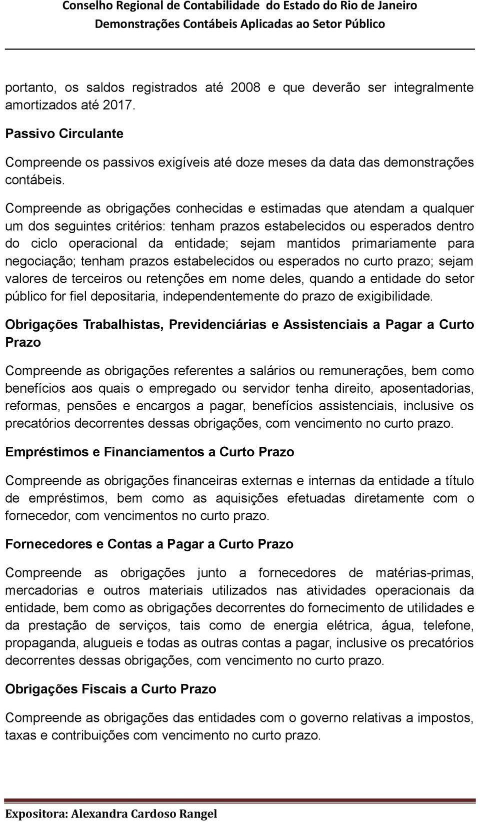 primariamente para negociação; tenham prazos estabelecidos ou esperados no curto prazo; sejam valores de terceiros ou retenções em nome deles, quando a entidade do setor público for fiel depositaria,