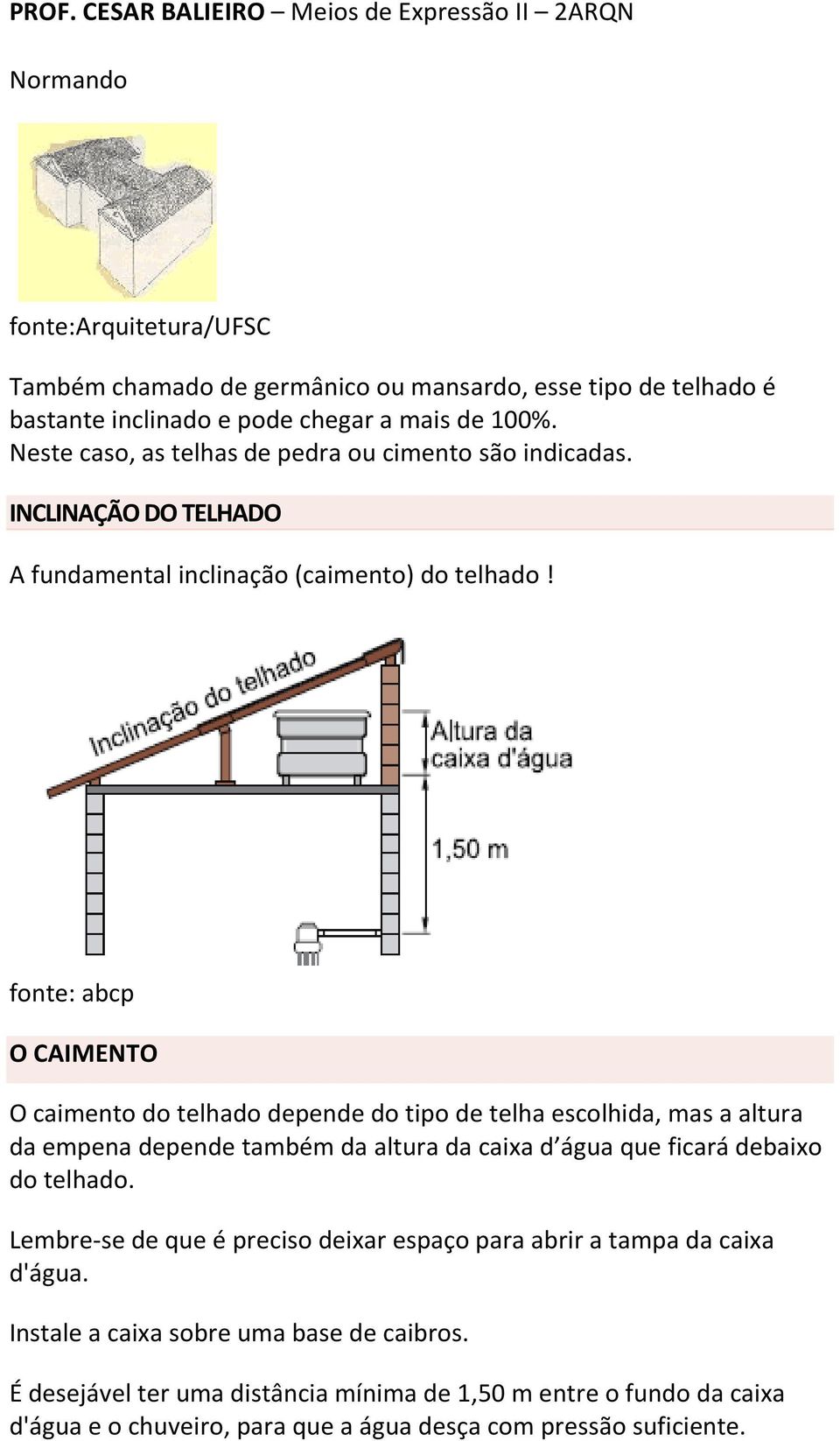 fonte: abcp O CAIMENTO O caimento do telhado depende do tipo de telha escolhida, mas a altura da empena depende também da altura da caixa d água que ficará debaixo do telhado.