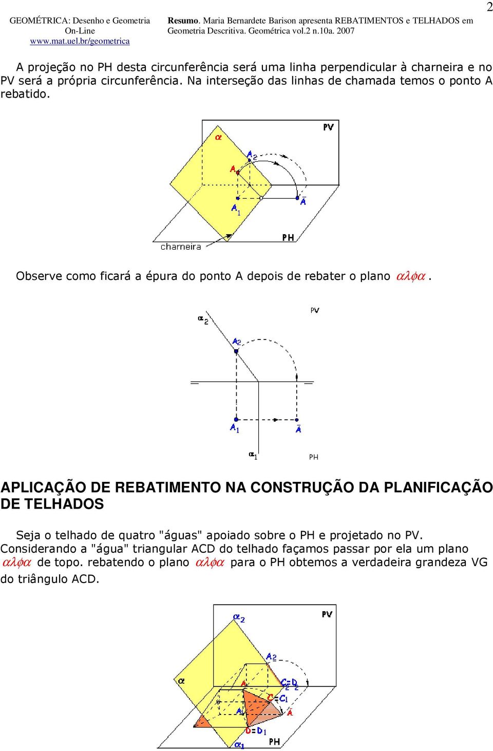 APLICAÇÃO DE REBATIMENTO NA CONSTRUÇÃO DA PLANIFICAÇÃO DE TELHADOS Seja o telhado de quatro "águas" apoiado sobre o PH e projetado no PV.