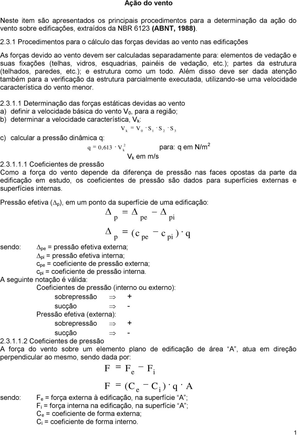 1 Procedimentos para o cálculo das forças devidas ao vento nas edificações As forças devido ao vento devem ser calculadas separadamente para: elementos de vedação e suas fixações (telhas, vidros,