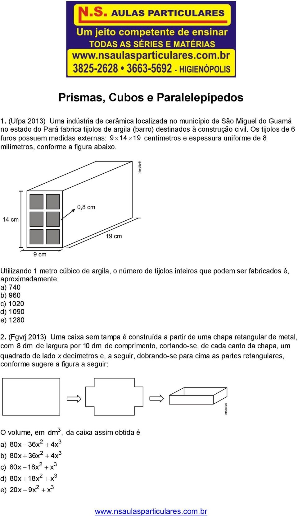 fabricados é, aproxiadaente: a) 70 b) 960 c) 100 d) 1090 e) 180 (Fgvrj 01) Ua caixa se tapa é construída a partir de ua chapa retangular de etal, co 8 d de largura por 10 d de copriento, cortando-se,