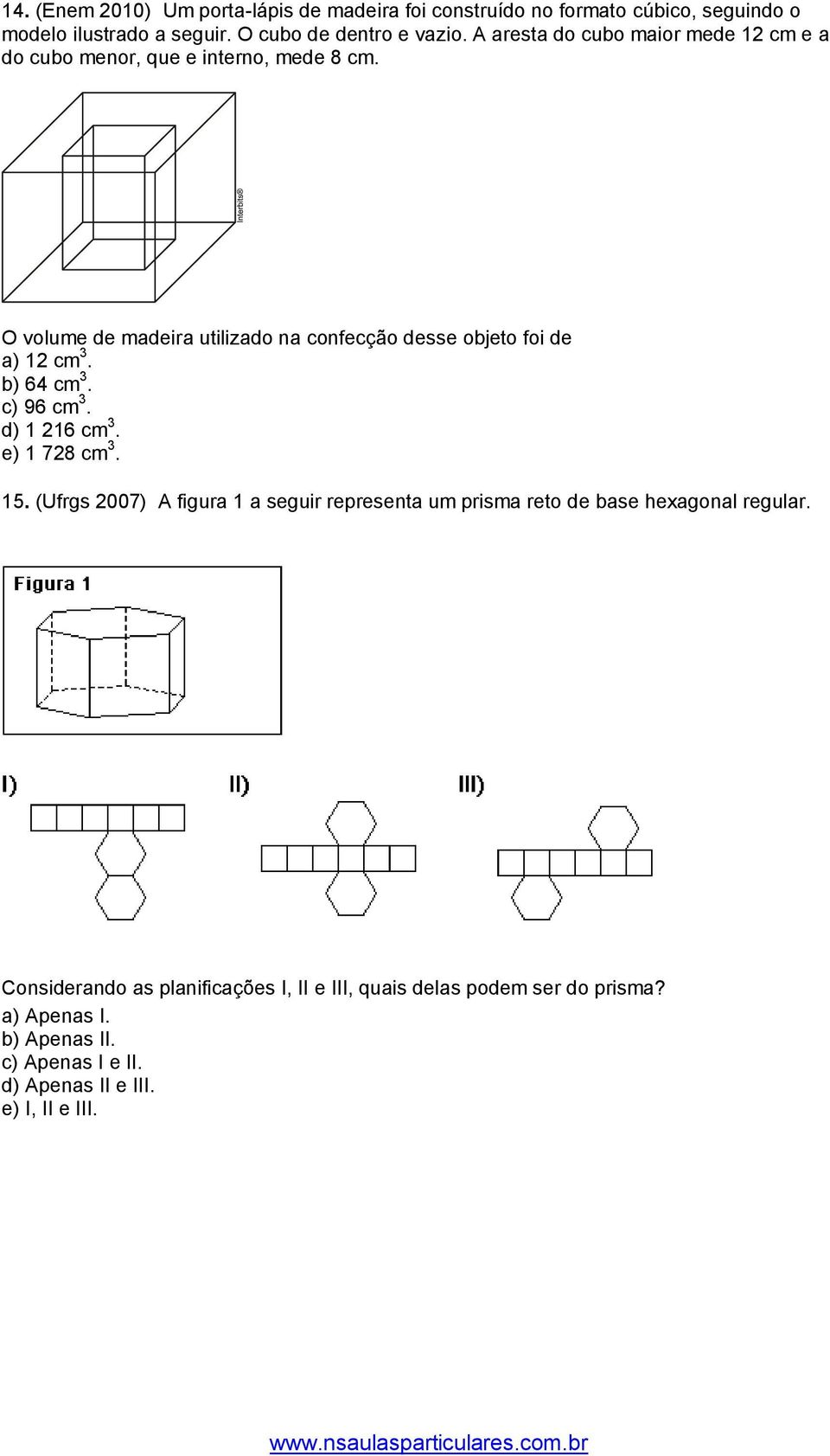 d) 1 16 c e) 1 78 c 15 (Ufrgs 007) A figura 1 a seguir representa u prisa reto de base hexagonal regular Considerando as planificações I, II