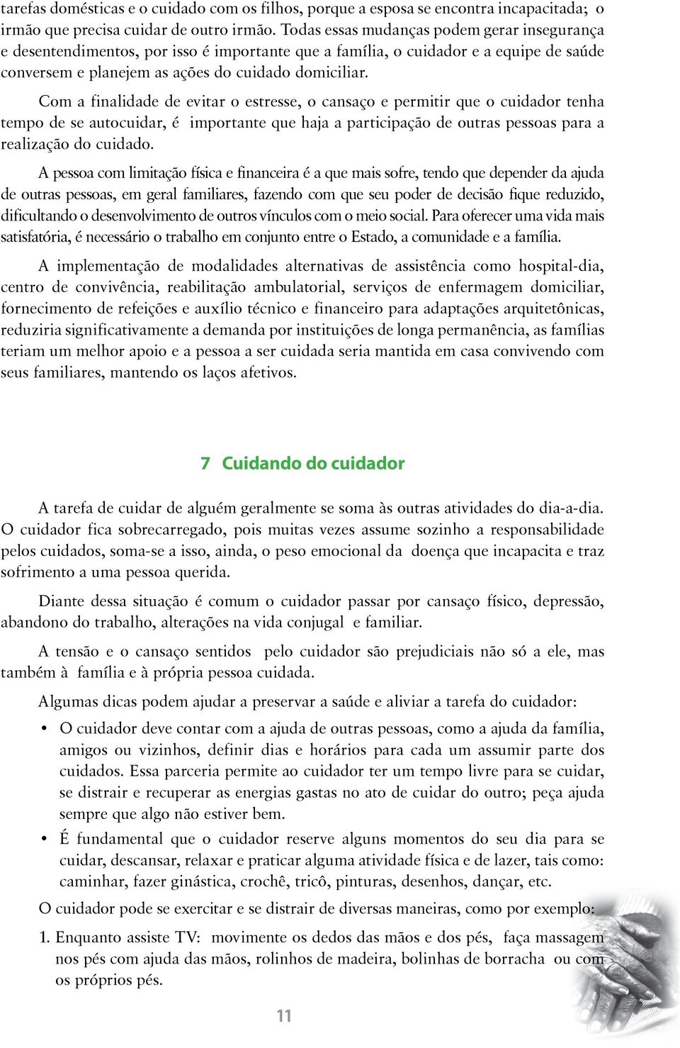 Com a finalidade de evitar o estresse, o cansaço e permitir que o cuidador tenha tempo de se autocuidar, é importante que haja a participação de outras pessoas para a realização do cuidado.