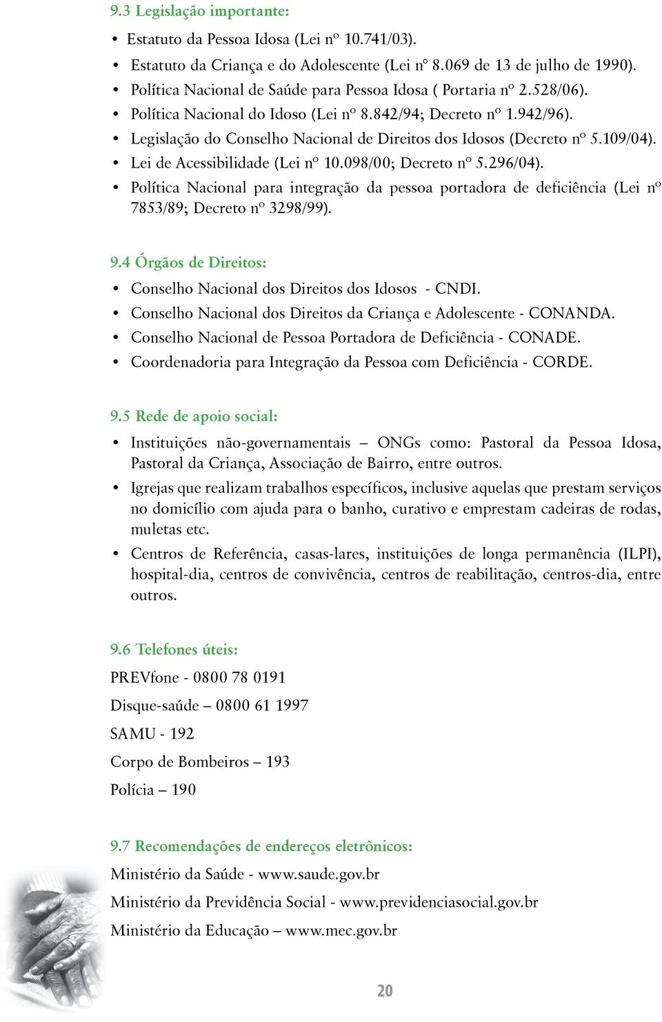 Legislação do Conselho Nacional de Direitos dos Idosos (Decreto nº 5.109/04). Lei de Acessibilidade (Lei nº 10.098/00; Decreto nº 5.296/04).