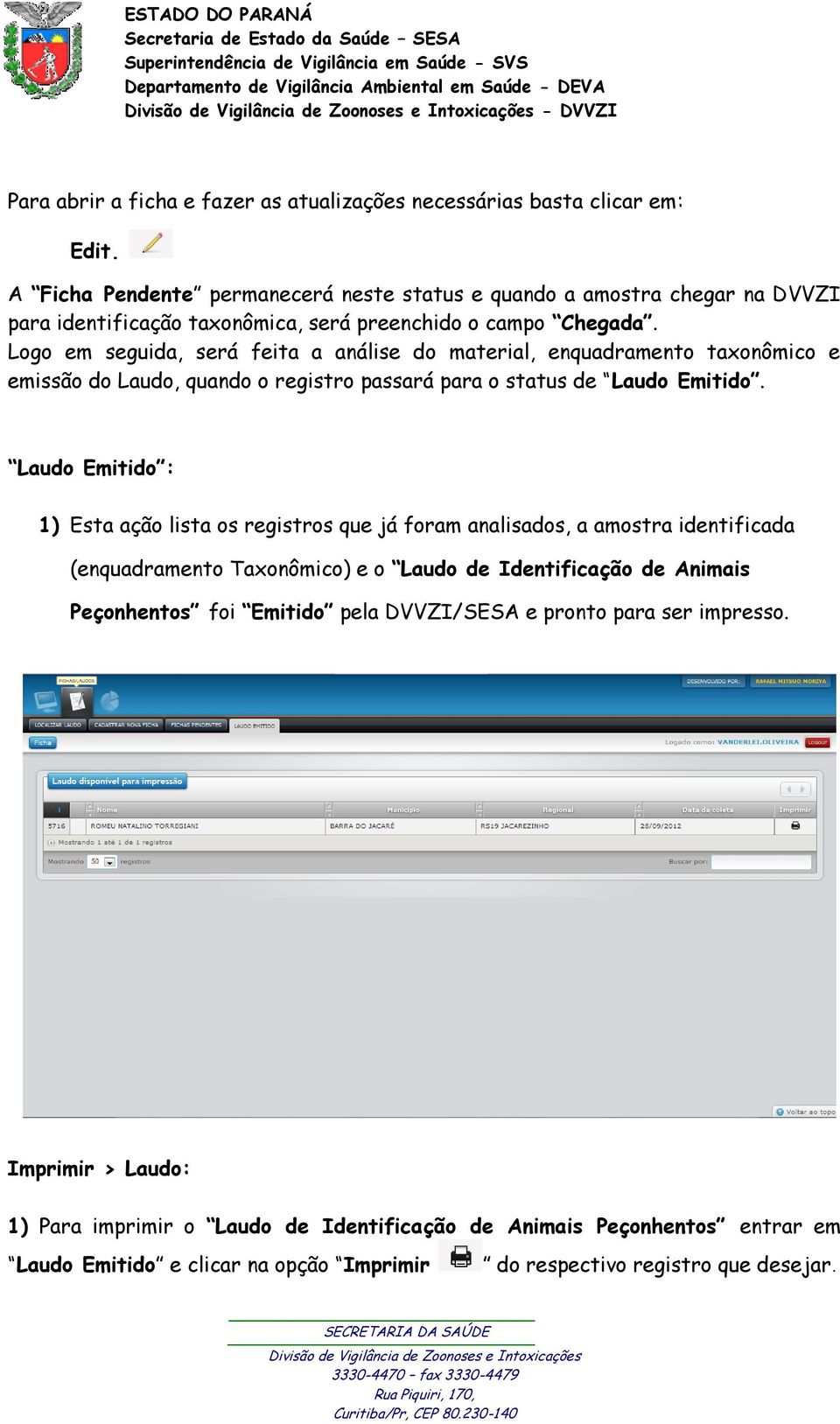 Logo em seguida, será feita a análise do material, enquadramento taxonômico e emissão do Laudo, quando o registro passará para o status de Laudo Emitido.