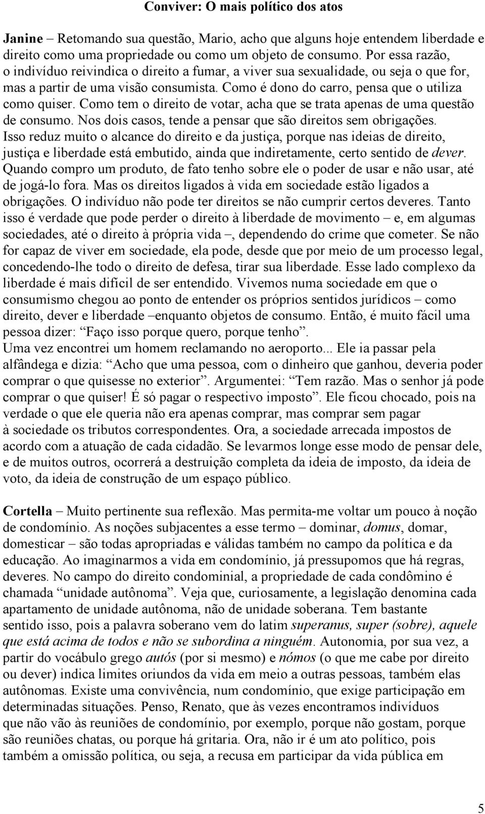 Como tem o direito de votar, acha que se trata apenas de uma questão de consumo. Nos dois casos, tende a pensar que são direitos sem obrigações.