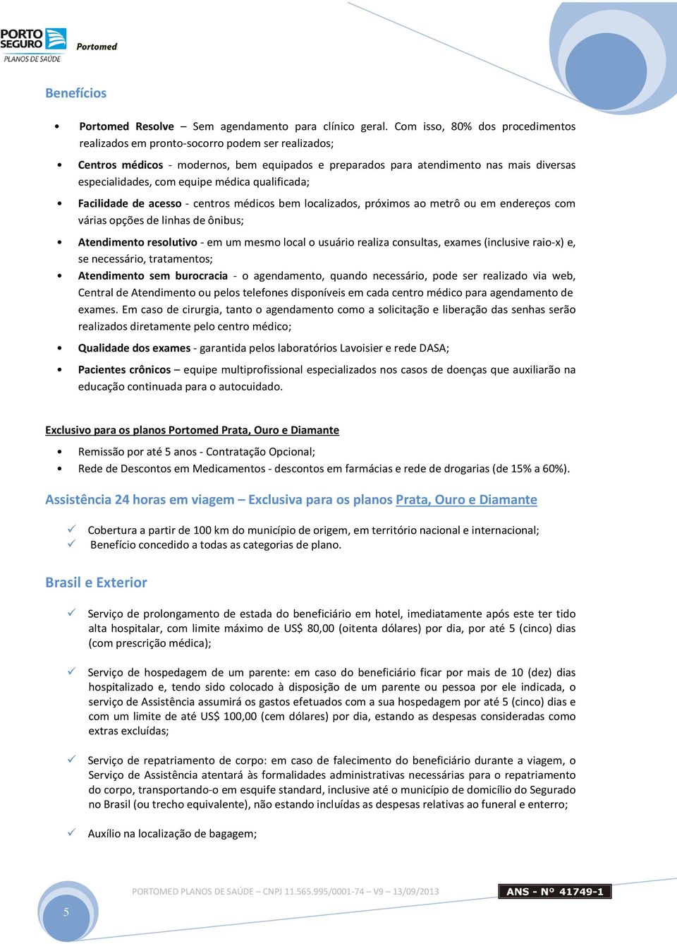 médica qualificada; Facilidade de acesso - centros médicos bem localizados, próximos ao metrô ou em endereços com várias opções de linhas de ônibus; resolutivo - em um mesmo local o usuário realiza