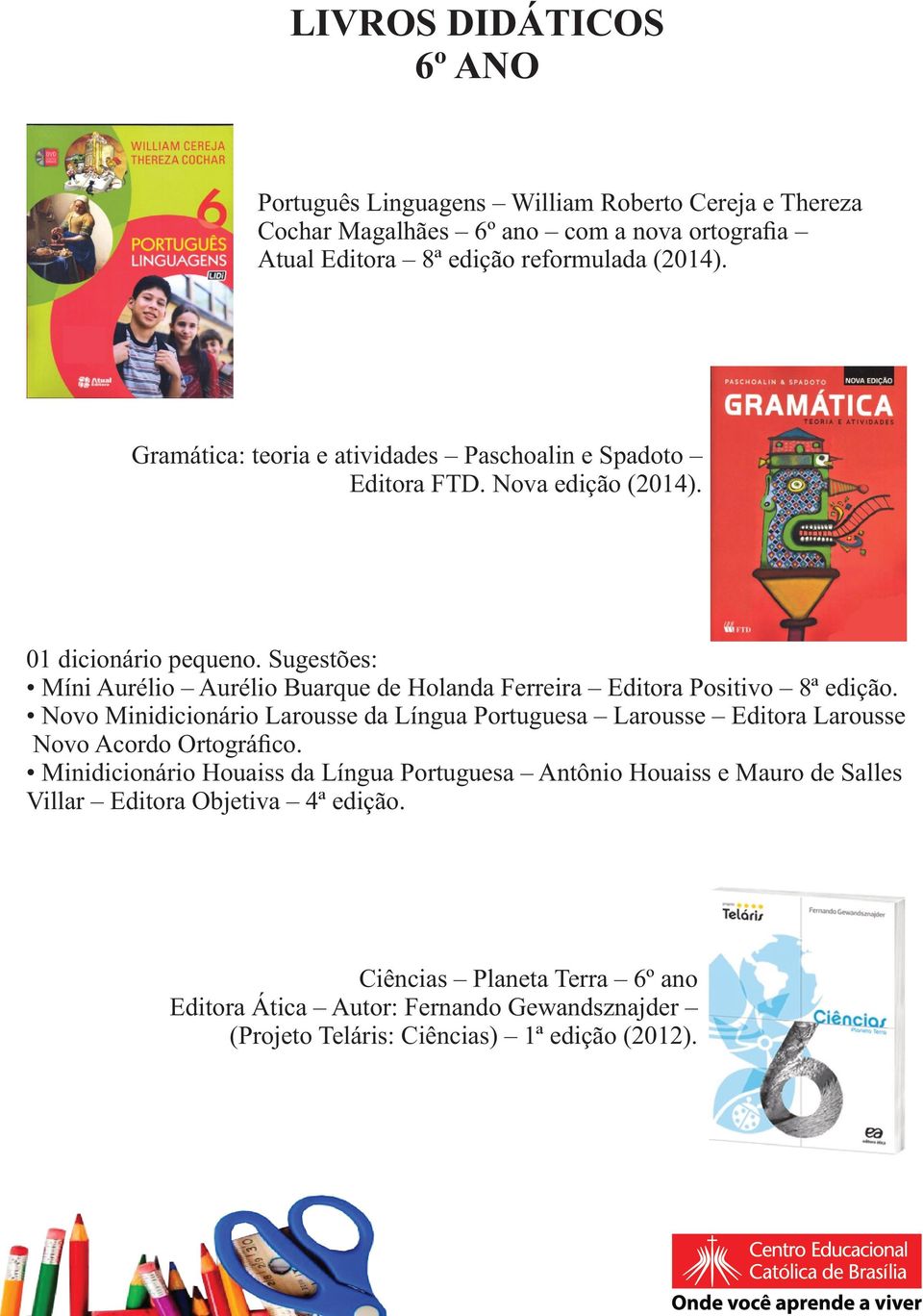 Sugestões: Míni Aurélio Aurélio Buarque de Holanda Ferreira Editora Positivo 8ª edição.