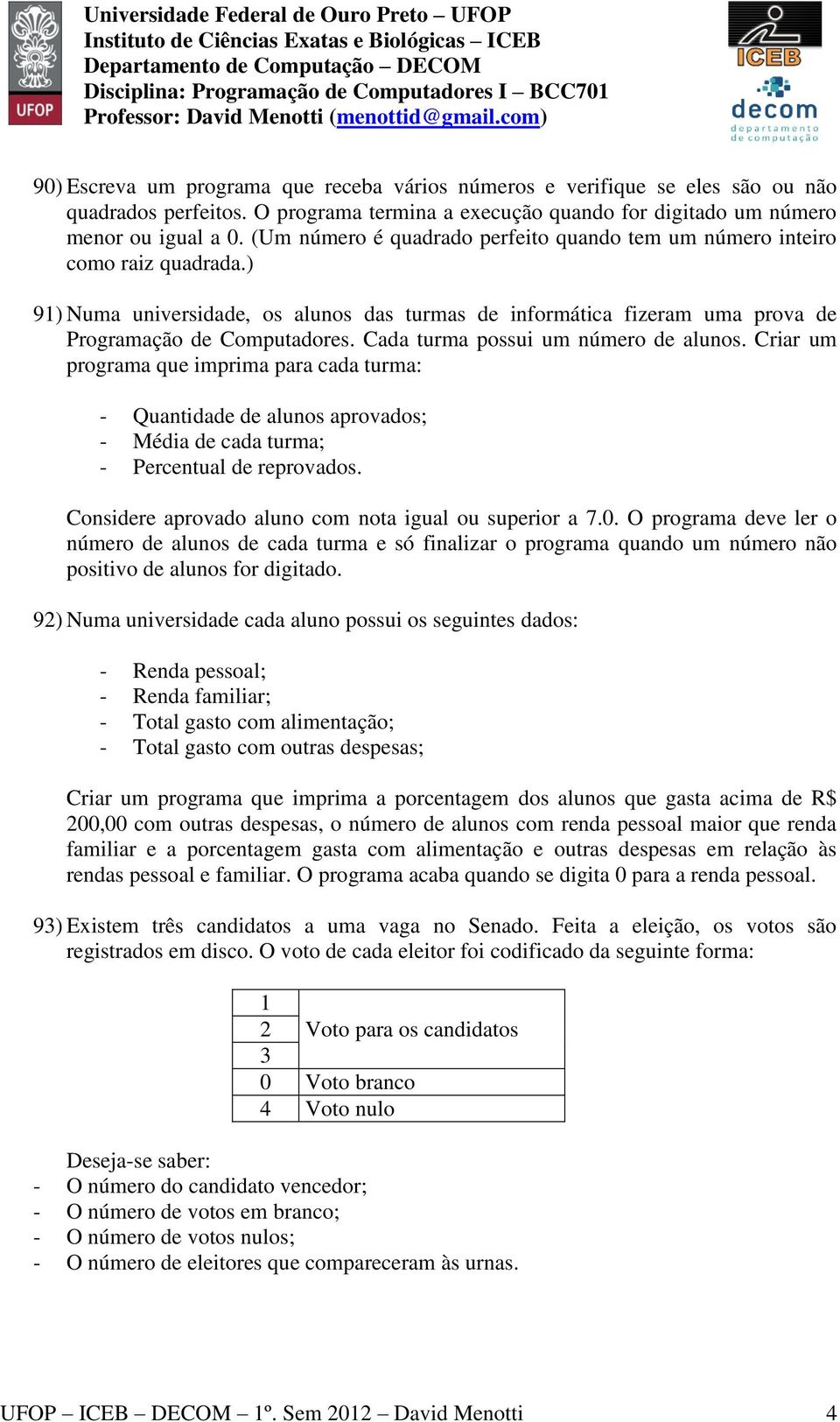 Cada turma possui um número de alunos. Criar um programa que imprima para cada turma: - Quantidade de alunos aprovados; - Média de cada turma; - Percentual de reprovados.