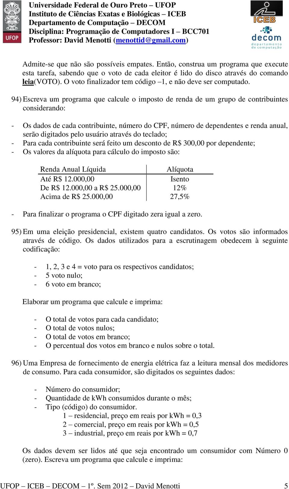 94) Escreva um programa que calcule o imposto de renda de um grupo de contribuintes considerando: - Os dados de cada contribuinte, número do CPF, número de dependentes e renda anual, serão digitados