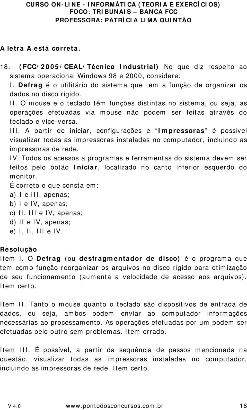 O mouse e o teclado têm funções distintas no sistema, ou seja, as operações efetuadas via mouse não podem ser feitas através do teclado e vice-versa. III.