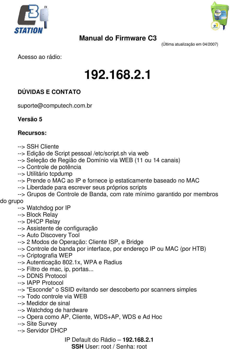 para escrever seus próprios scripts --> Grupos de Controle de Banda, com rate mínimo garantido por membros do grupo --> Watchdog por IP --> Block Relay --> DHCP Relay --> Assistente de configuração