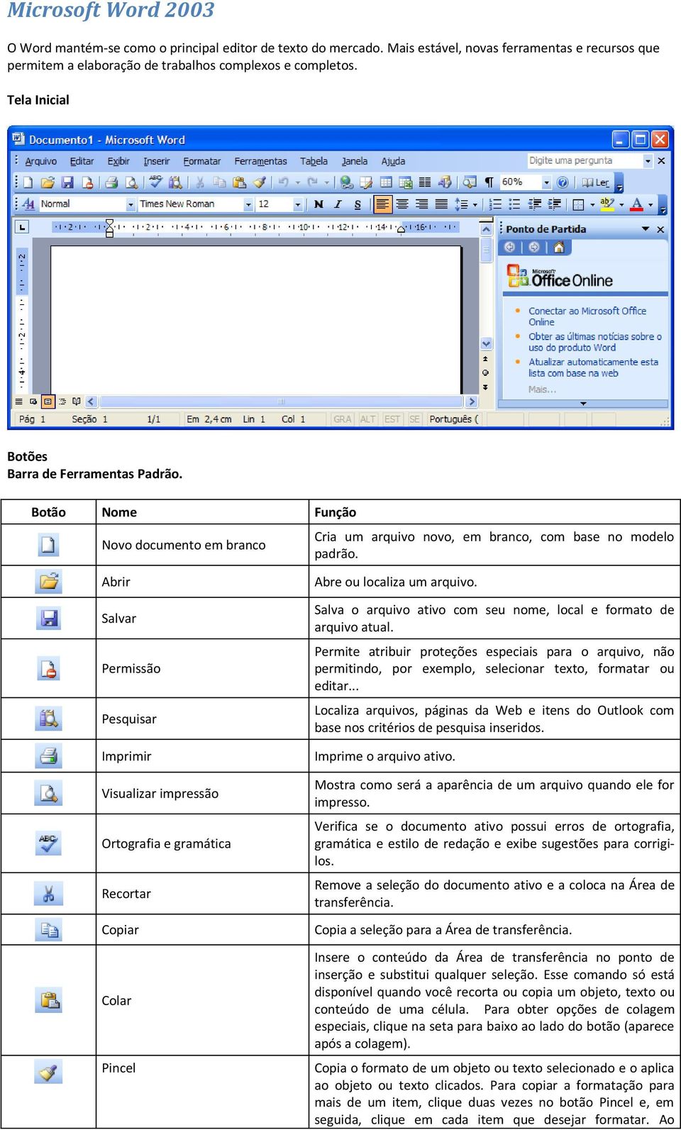 Abrir Salvar Permissão Pesquisar Imprimir Visualizar impressão Ortografia e gramática Recortar Copiar Colar Pincel Abre ou localiza um arquivo.