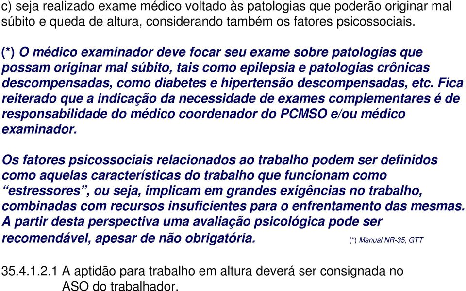 Fica reiterado que a indicação da necessidade de exames complementares é de responsabilidade do médico coordenador do PCMSO e/ou médico examinador.