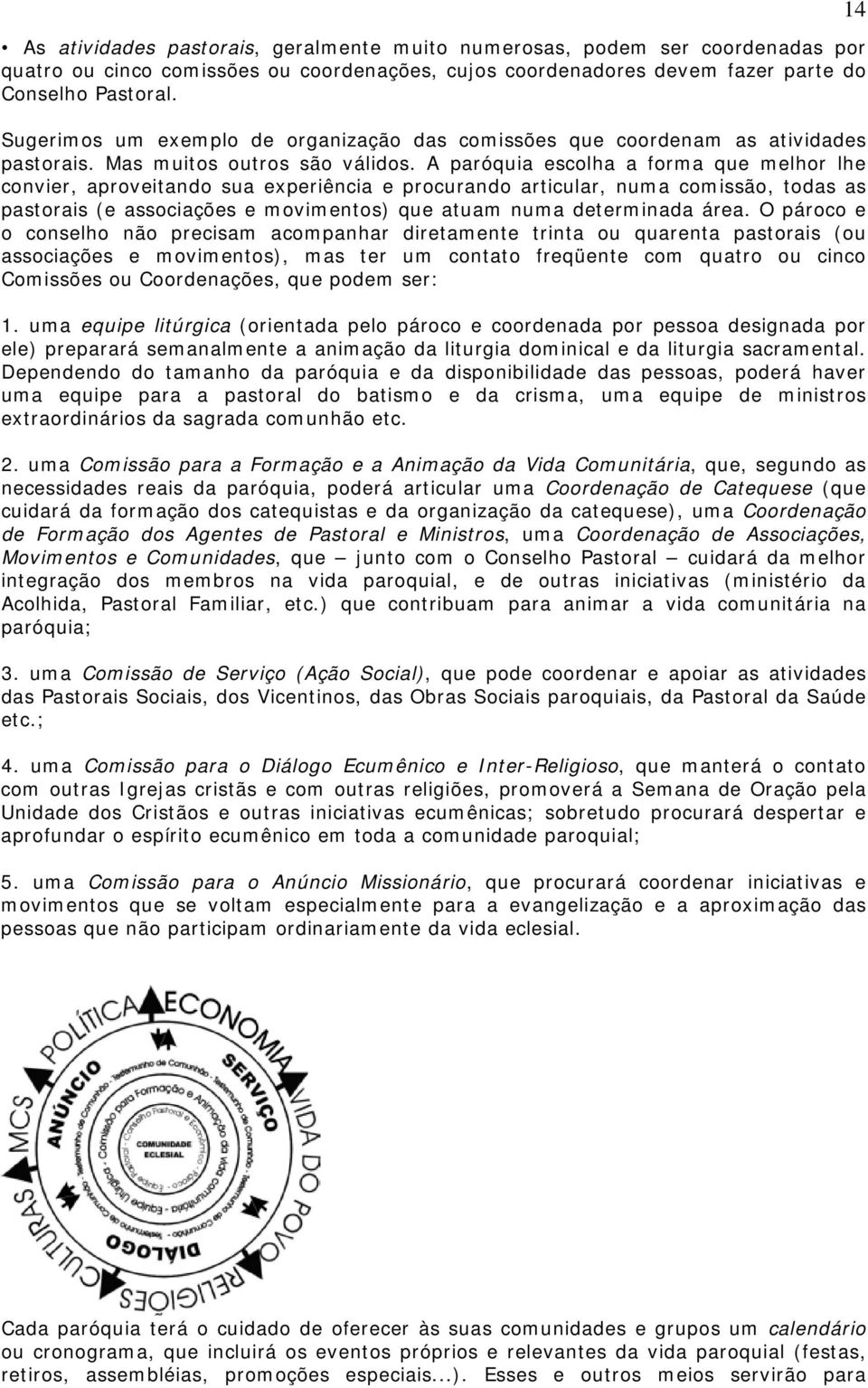 A paróquia escolha a forma que melhor lhe convier, aproveitando sua experiência e procurando articular, numa comissão, todas as pastorais (e associações e movimentos) que atuam numa determinada área.