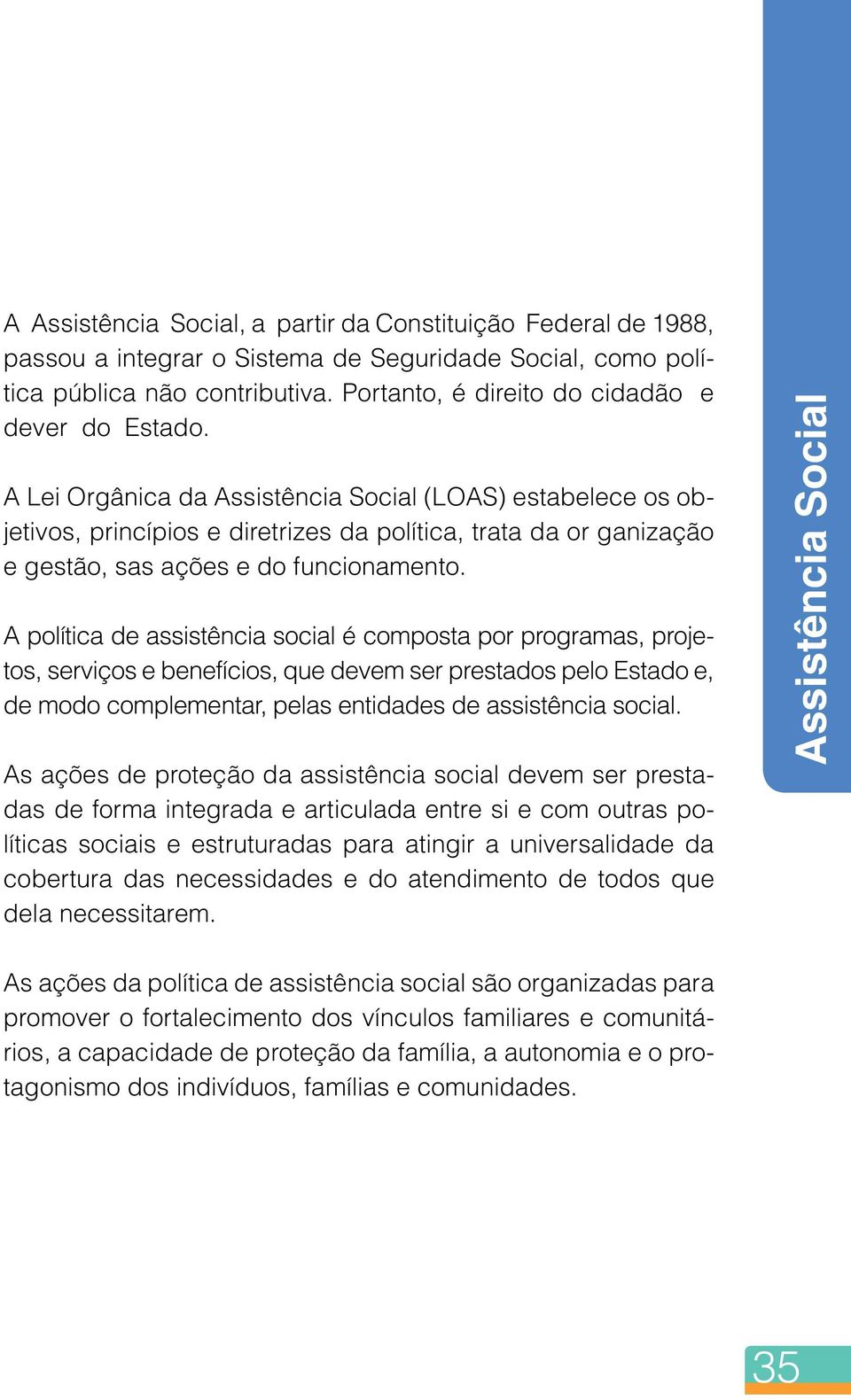 A Lei Orgânica da Assistência Social (LOAS) estabelece os objetivos, princípios e diretrizes da política, trata da or ganização e gestão, sas ações e do funcionamento.