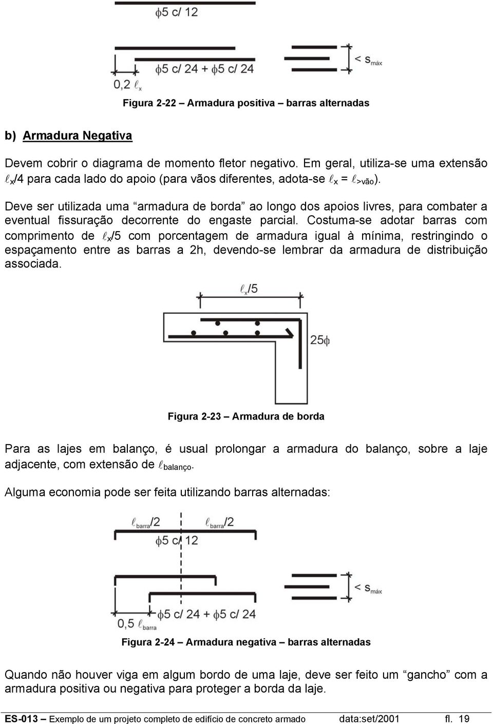 Deve ser utilizada uma armadura de borda ao longo dos aoios livres, ara combater a eventual fissuração decorrente do engaste arcial.