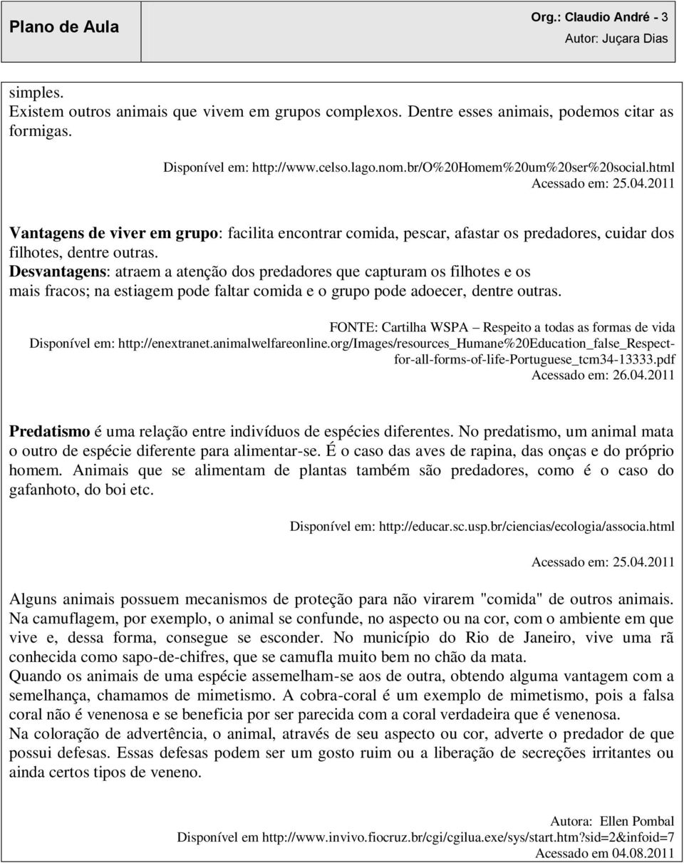 Desvantagens: atraem a atenção dos predadores que capturam os filhotes e os mais fracos; na estiagem pode faltar comida e o grupo pode adoecer, dentre outras.