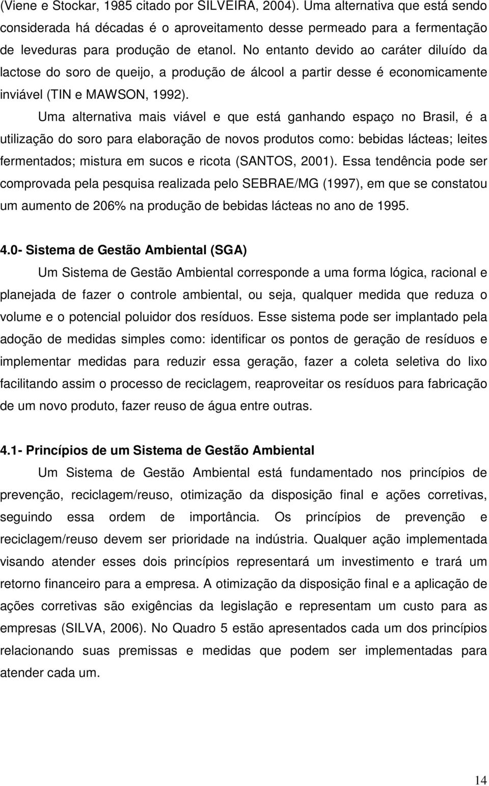 Uma alternativa mais viável e que está ganhando espaço no Brasil, é a utilização do soro para elaboração de novos produtos como: bebidas lácteas; leites fermentados; mistura em sucos e ricota