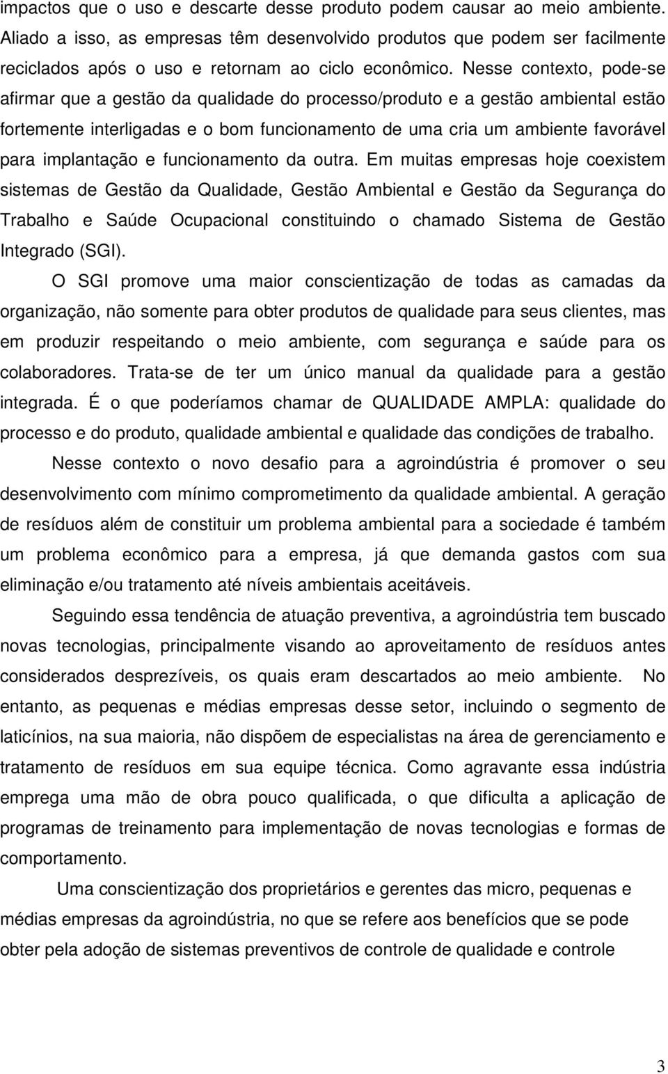 Nesse contexto, pode-se afirmar que a gestão da qualidade do processo/produto e a gestão ambiental estão fortemente interligadas e o bom funcionamento de uma cria um ambiente favorável para