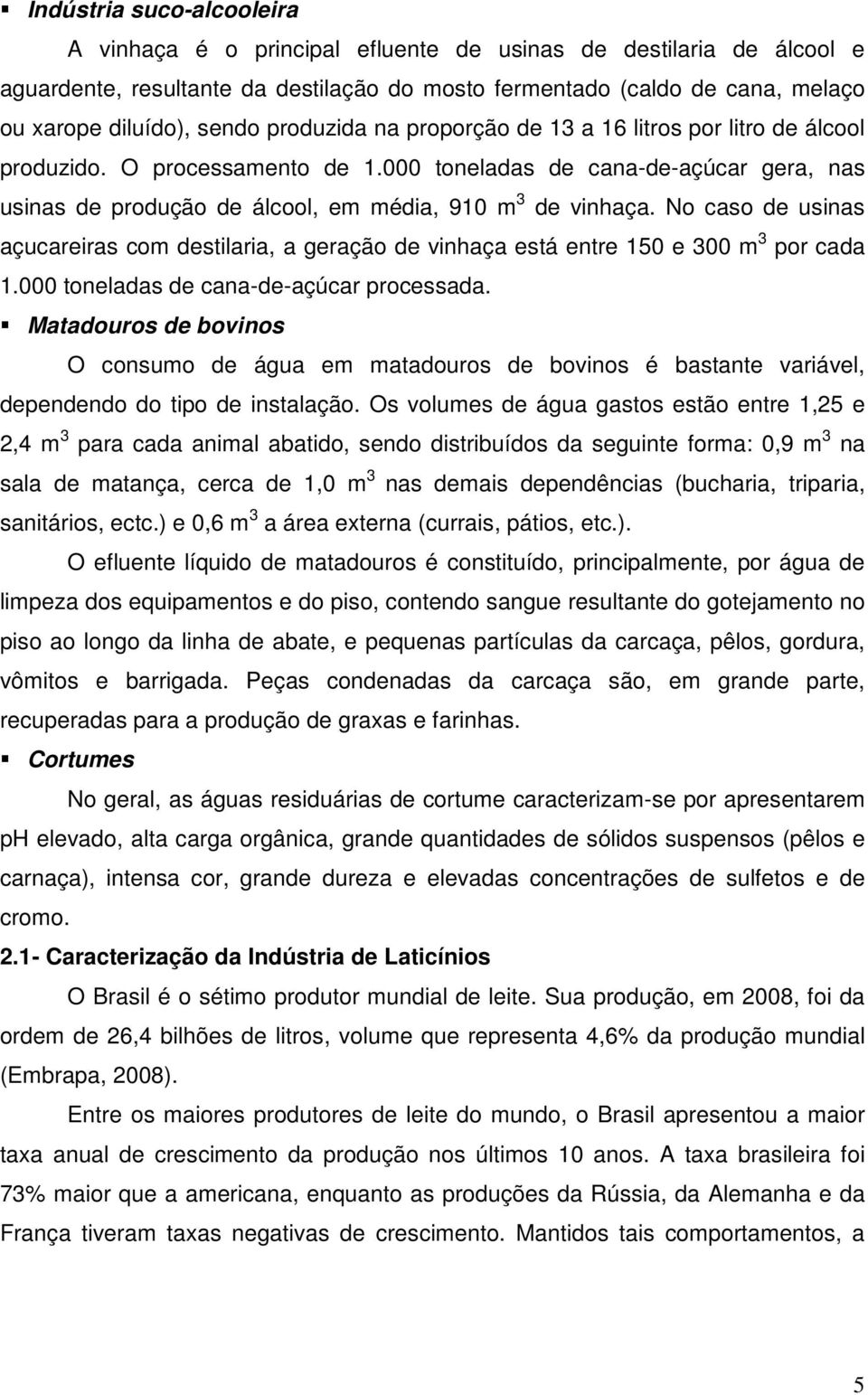 No caso de usinas açucareiras com destilaria, a geração de vinhaça está entre 150 e 300 m 3 por cada 1.000 toneladas de cana-de-açúcar processada.