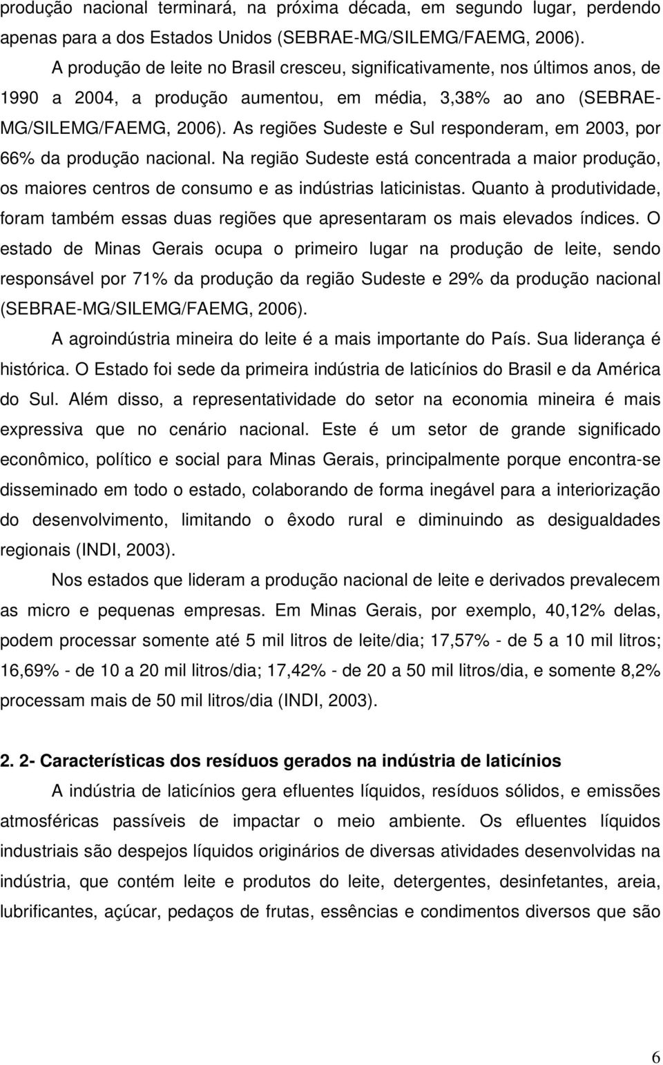 As regiões Sudeste e Sul responderam, em 2003, por 66% da produção nacional. Na região Sudeste está concentrada a maior produção, os maiores centros de consumo e as indústrias laticinistas.