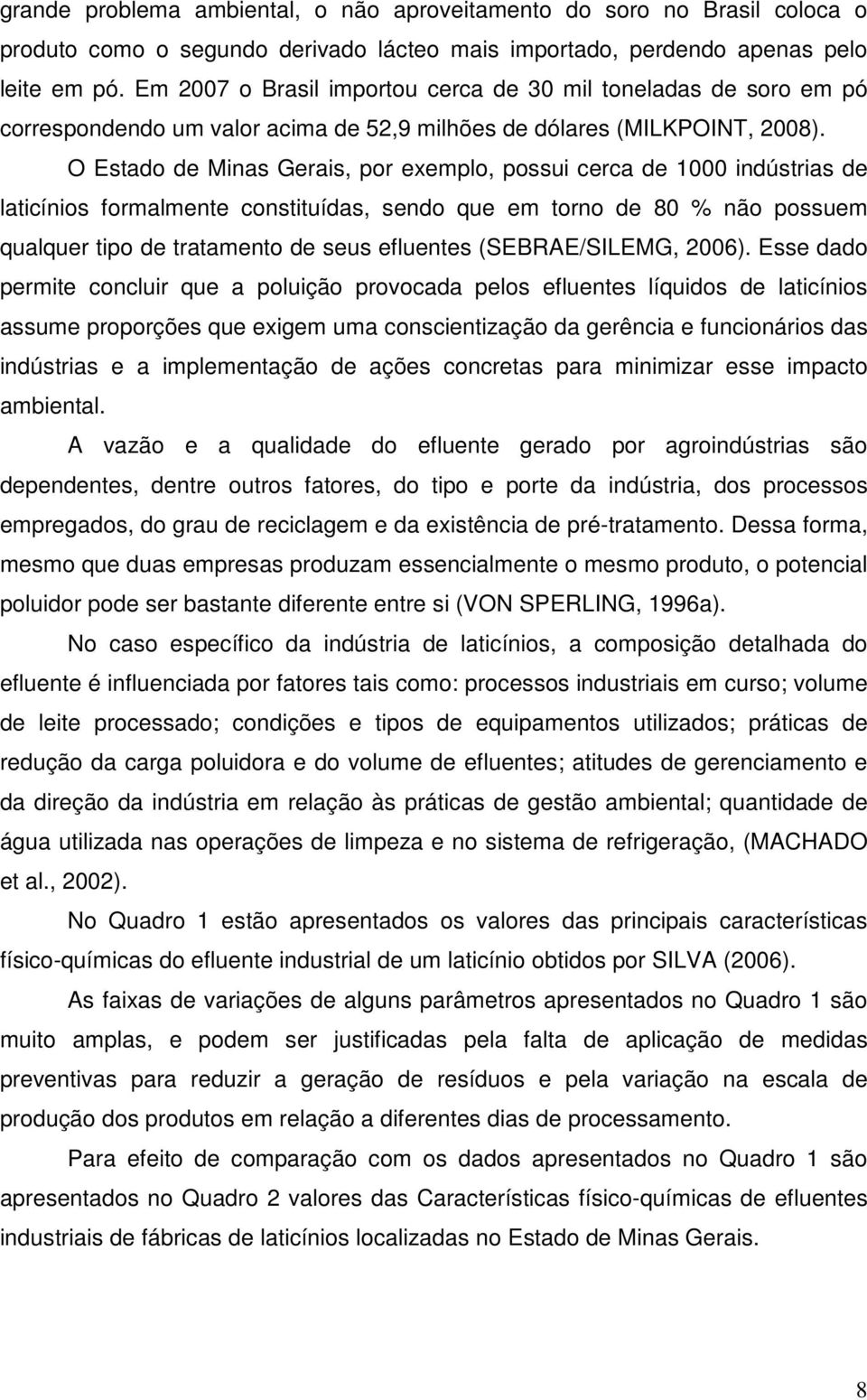 O Estado de Minas Gerais, por exemplo, possui cerca de 1000 indústrias de laticínios formalmente constituídas, sendo que em torno de 80 % não possuem qualquer tipo de tratamento de seus efluentes