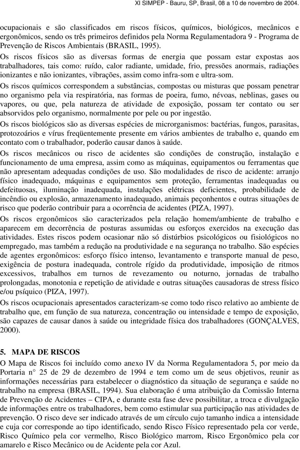 Os riscos físicos são as diversas formas de energia que possam estar expostas aos trabalhadores, tais como: ruído, calor radiante, umidade, frio, pressões anormais, radiações ionizantes e não