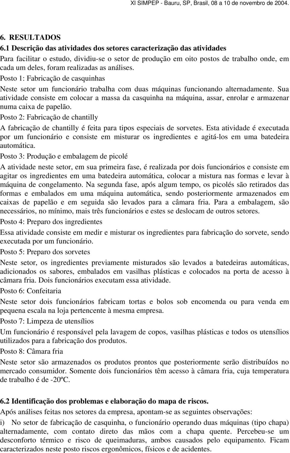 análises. Posto 1: Fabricação de casquinhas Neste setor um funcionário trabalha com duas máquinas funcionando alternadamente.