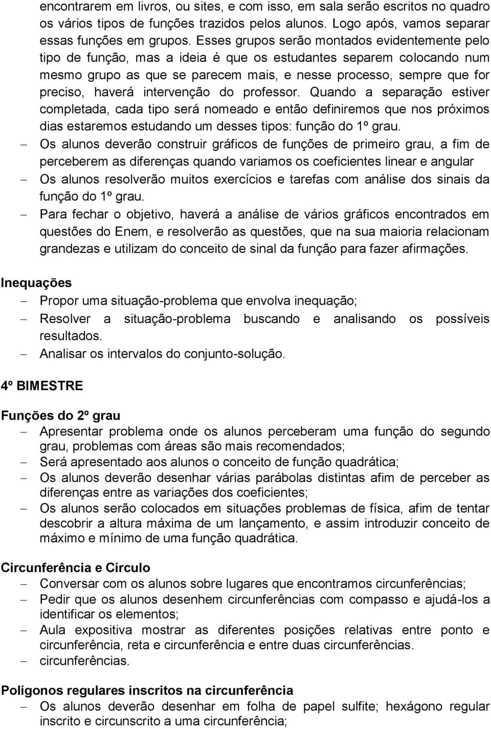 haverá intervenção do professor. Quando a separação estiver completada, cada tipo será nomeado e então definiremos que nos próximos dias estaremos estudando um desses tipos: função do 1º grau.