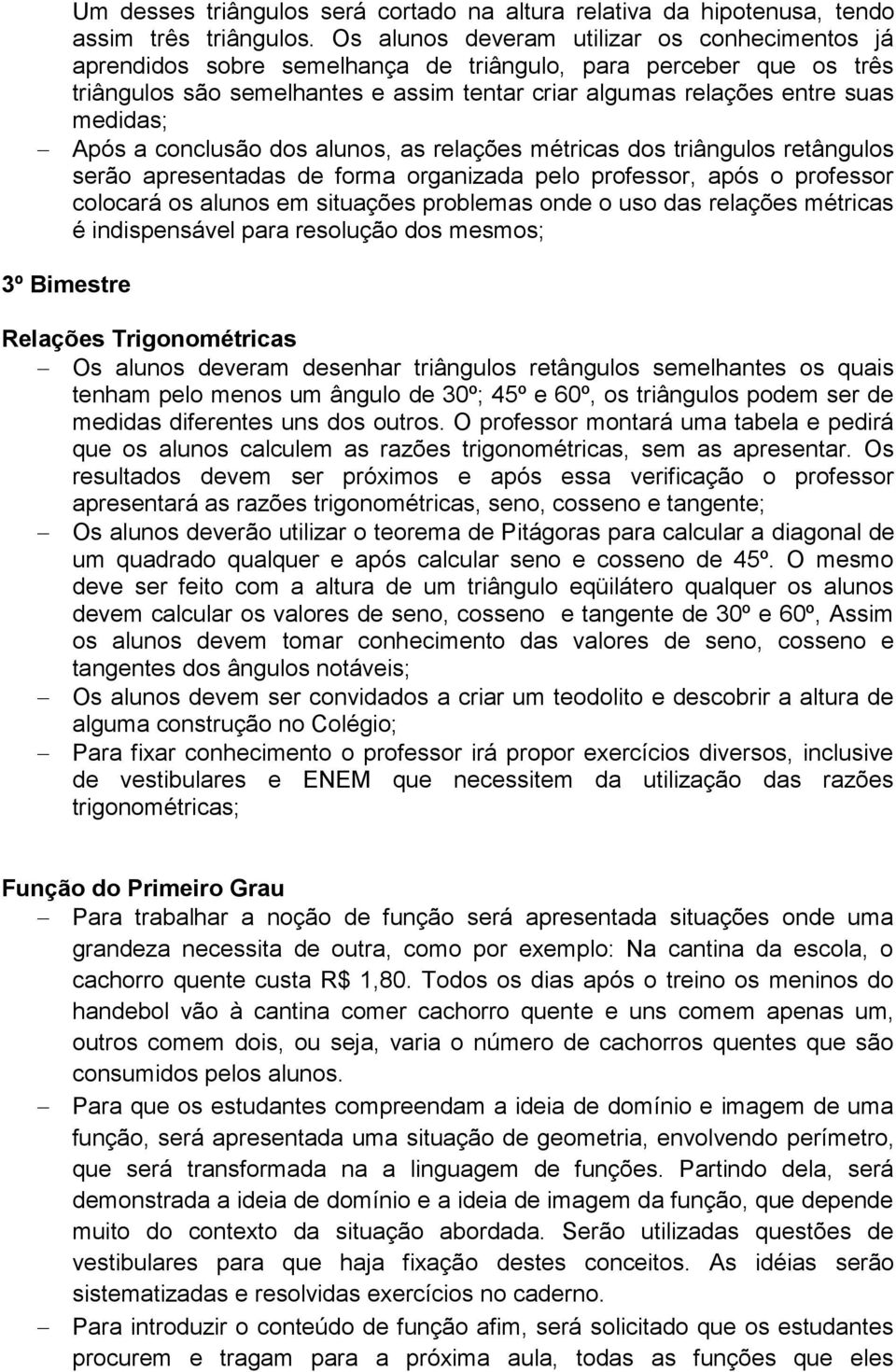 Após a conclusão dos alunos, as relações métricas dos triângulos retângulos serão apresentadas de forma organizada pelo professor, após o professor colocará os alunos em situações problemas onde o