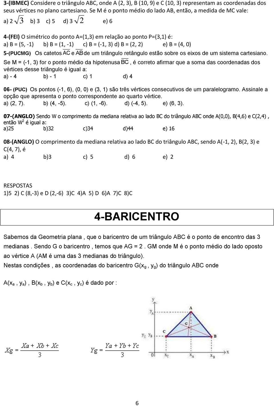 (, ) e) B = (4, 0) 5-(PUCMG) Os catetos AC e AB de um triângulo retângulo estão sobre os eixos de um sistema cartesiano.