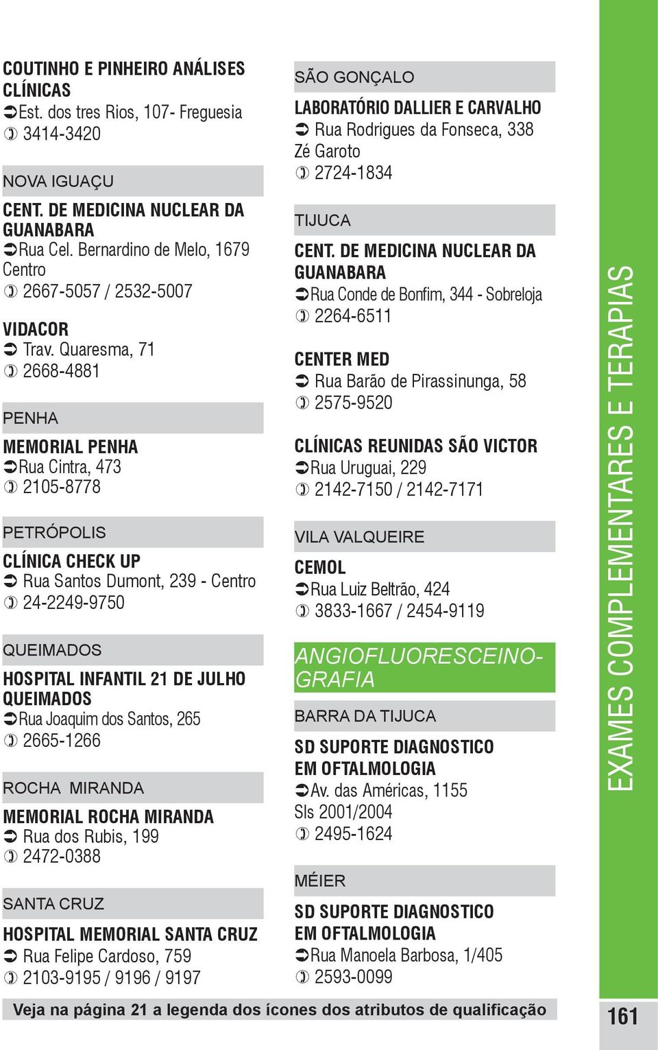 QUEIMADOS ÜRua Joaquim dos Santos, 265 ) 2665-1266 ROCHa miranda MEMORIAL ROCHA MIRANDA Ü Rua dos Rubis, 199 ) 2472-0388 SANTA CRUZ HOSPITAL MEMORIAL SANTA CRUZ Ü Rua Felipe Cardoso, 759 ) 2103-9195