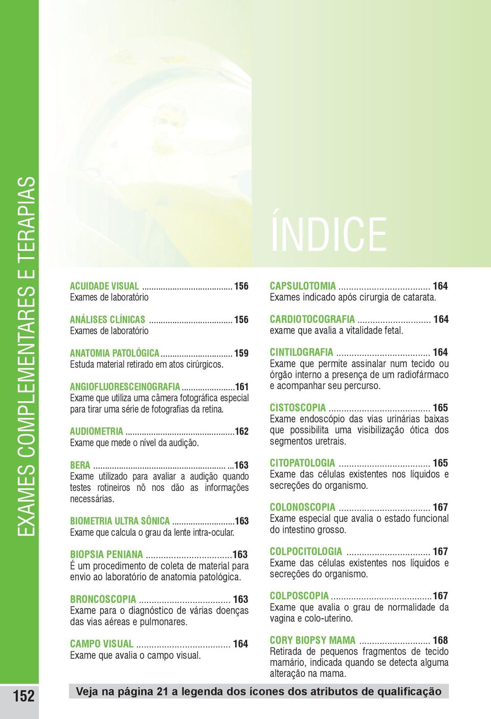 .....163 Exame utilizado para avaliar a audição quando testes rotineiros nõ nos dão as informações necessárias. BIOMETRIA ULTRA SÔNICA...163 Exame que calcula o grau da lente intra-ocular.