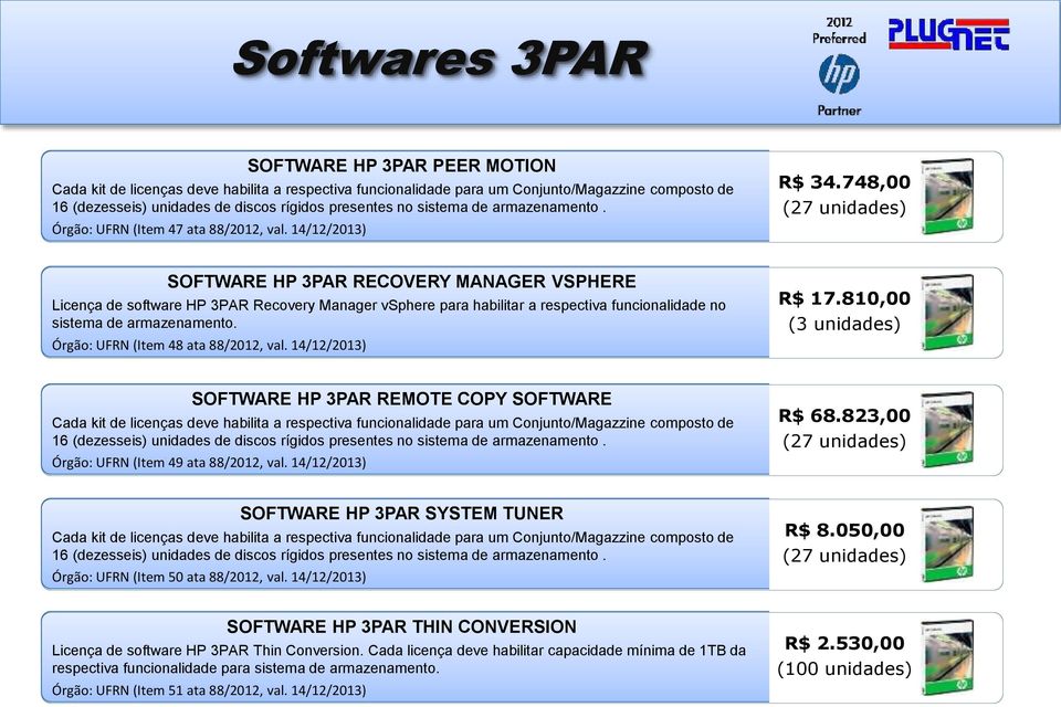 748,00 (27 unidades) SOFTWARE HP 3PAR RECOVERY MANAGER VSPHERE Licença de software HP 3PAR Recovery Manager vsphere para habilitar a respectiva funcionalidade no sistema de armazenamento.