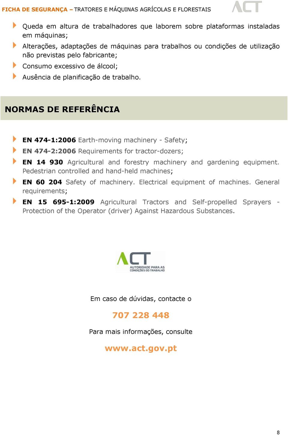 NORMAS DE REFERÊNCIA EN 474-1:2006 Earth-moving machinery - Safety; EN 474-2:2006 Requirements for tractor-dozers; EN 14 930 Agricultural and forestry machinery and gardening equipment.