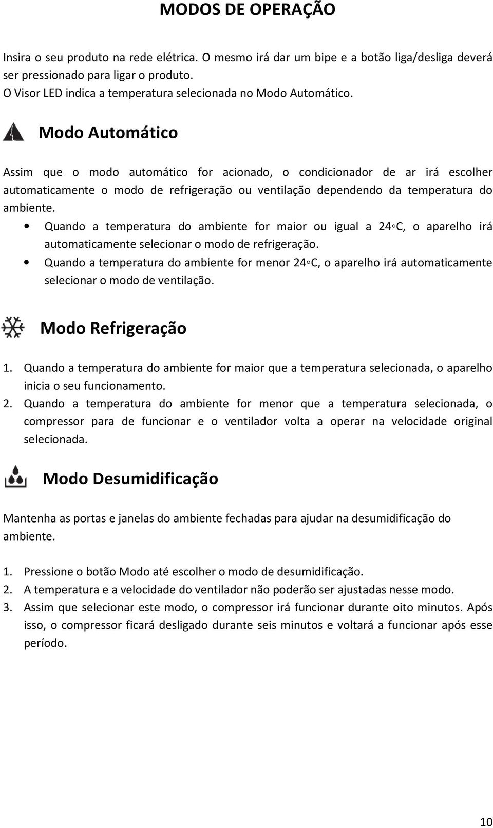 Modo Automático Assim que o modo automático for acionado, o condicionador de ar irá escolher automaticamente o modo de refrigeração ou ventilação dependendo da temperatura do ambiente.