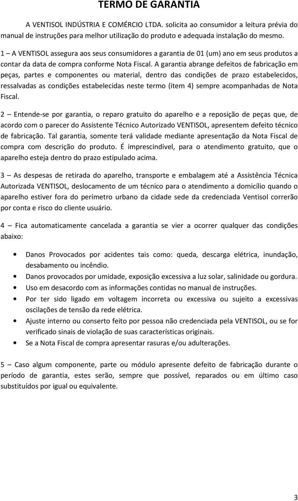 A garantia abrange defeitos de fabricação em peças, partes e componentes ou material, dentro das condições de prazo estabelecidos, ressalvadas as condições estabelecidas neste termo (item 4) sempre